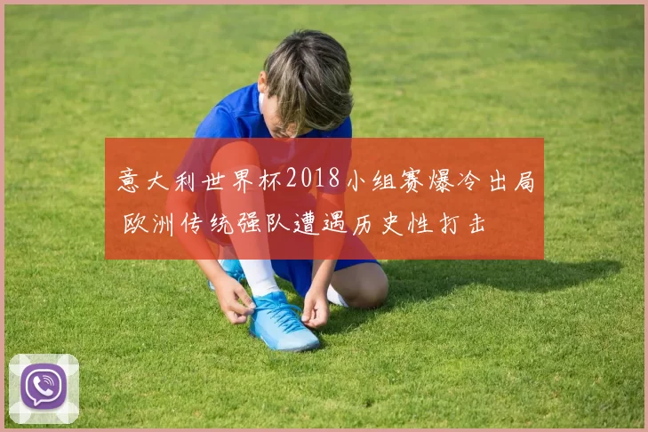 意大利世界杯2018小组赛爆冷出局 欧洲传统强队遭遇历史性打击