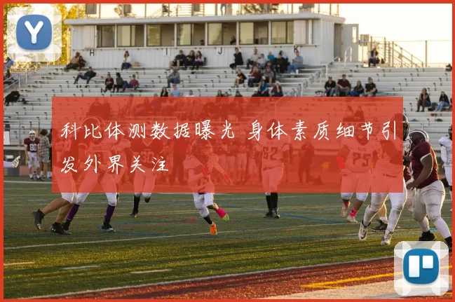 科比体测数据曝光 身体素质细节引发外界关注