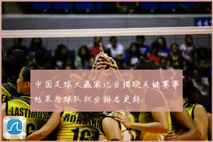 中国足球大赢家比分揭晓关键赛事结果与球队积分排名更新