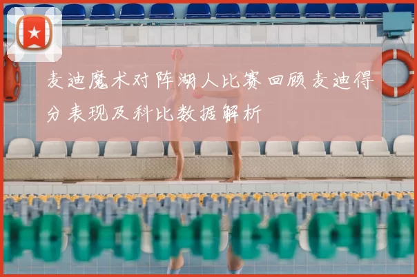 麦迪魔术对阵湖人比赛回顾麦迪得分表现及科比数据解析