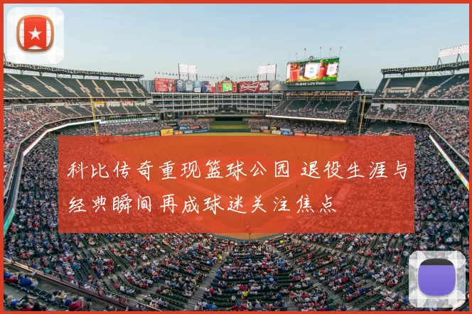 科比传奇重现篮球公园 退役生涯与经典瞬间再成球迷关注焦点