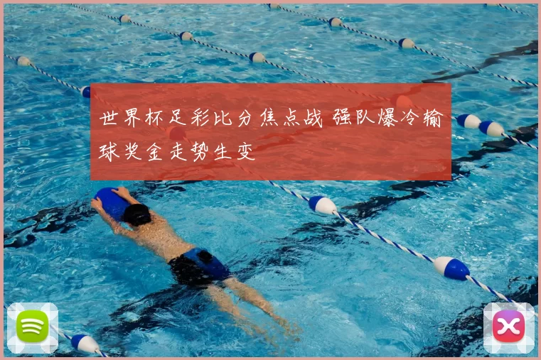 世界杯足彩比分焦点战 强队爆冷输球奖金走势生变