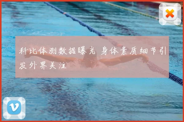 科比体测数据曝光 身体素质细节引发外界关注