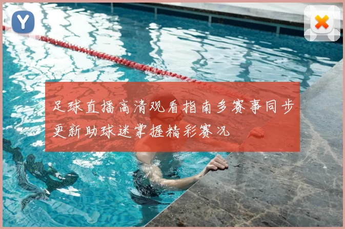 足球直播高清观看指南多赛事同步更新助球迷掌握精彩赛况