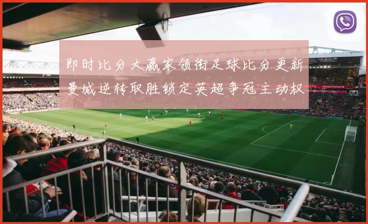 即时比分大赢家领衔足球比分更新曼城逆转取胜锁定英超争冠主动权