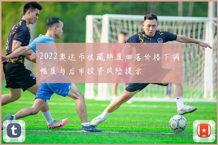 2022奥运币收藏热度回落价格下调幅度与后市投资风险提示
