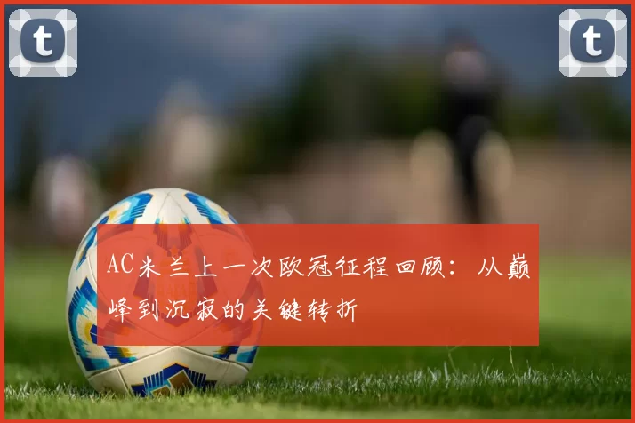 AC米兰上一次欧冠征程回顾：从巅峰到沉寂的关键转折