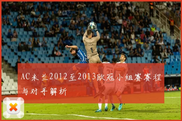 AC米兰2012至2013欧冠小组赛赛程与对手解析