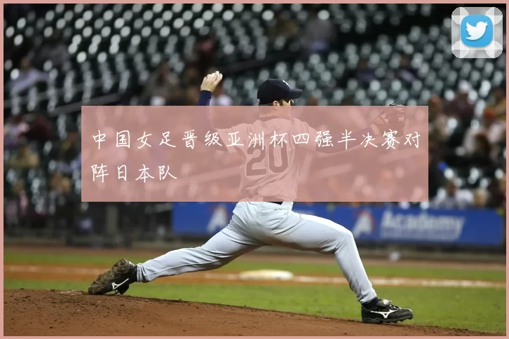 中国女足晋级亚洲杯四强半决赛对阵日本队
