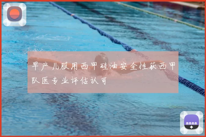 早产儿服用西甲硅油安全性获西甲队医专业评估认可