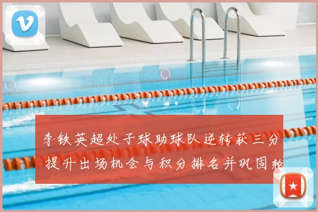 李铁英超处子球助球队逆转获三分 提升出场机会与积分排名并巩固轮换地位