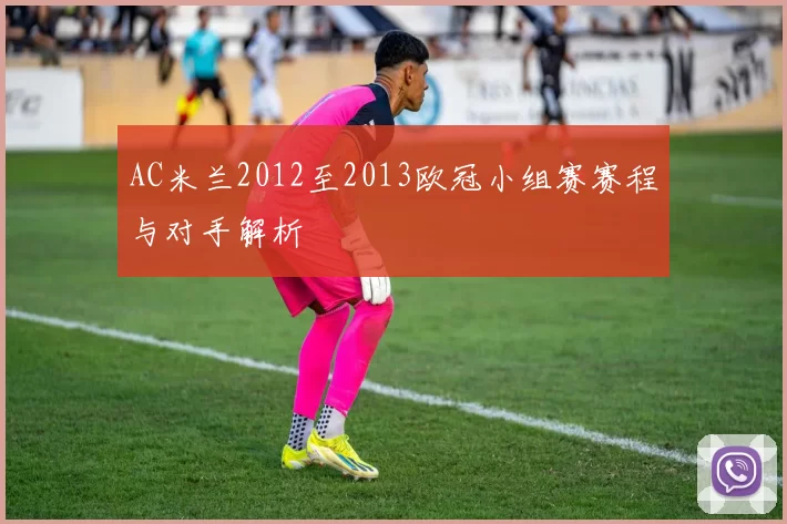 AC米兰2012至2013欧冠小组赛赛程与对手解析