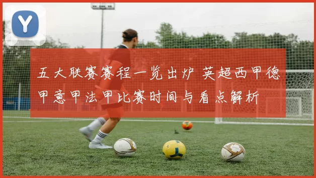 五大联赛赛程一览出炉 英超西甲德甲意甲法甲比赛时间与看点解析