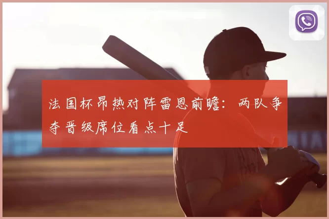 法国杯昂热对阵雷恩前瞻：两队争夺晋级席位看点十足
