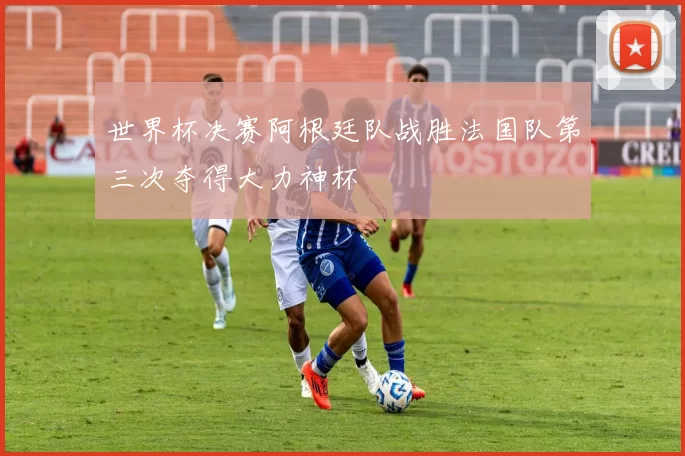 世界杯决赛阿根廷队战胜法国队第三次夺得大力神杯