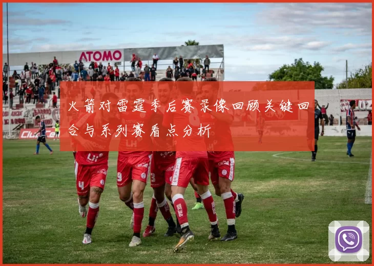 火箭对雷霆季后赛录像回顾关键回合与系列赛看点分析