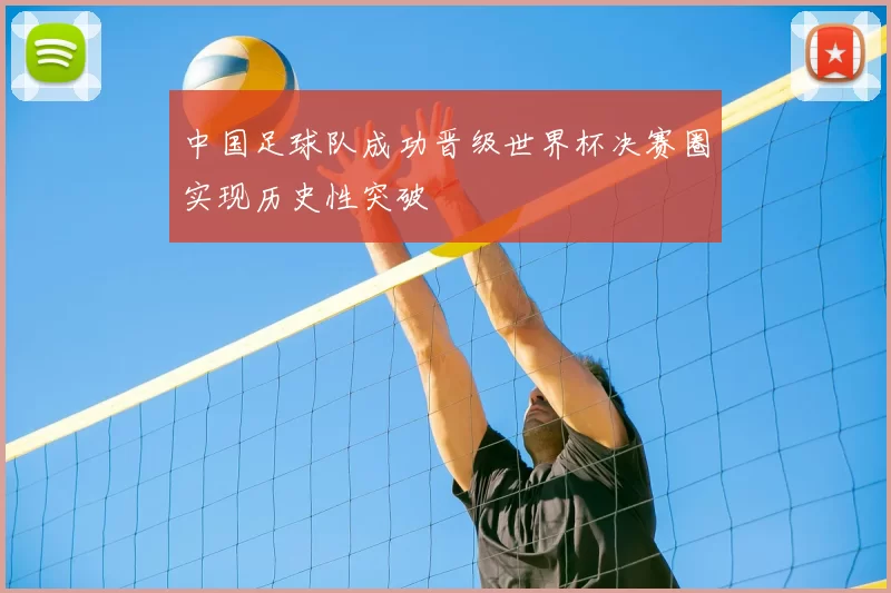 中国足球队成功晋级世界杯决赛圈实现历史性突破
