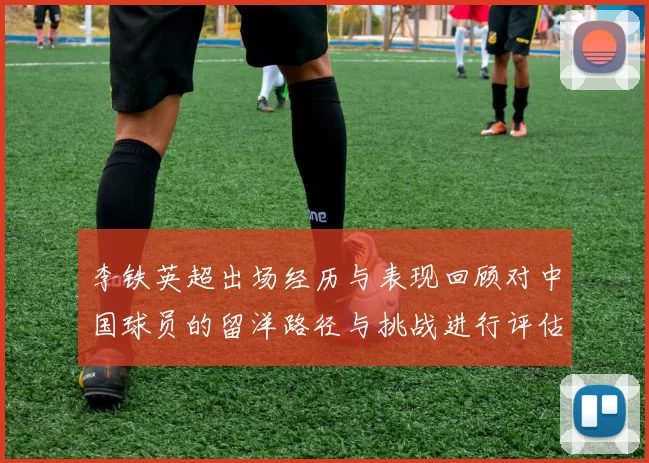 李铁英超出场经历与表现回顾对中国球员的留洋路径与挑战进行评估