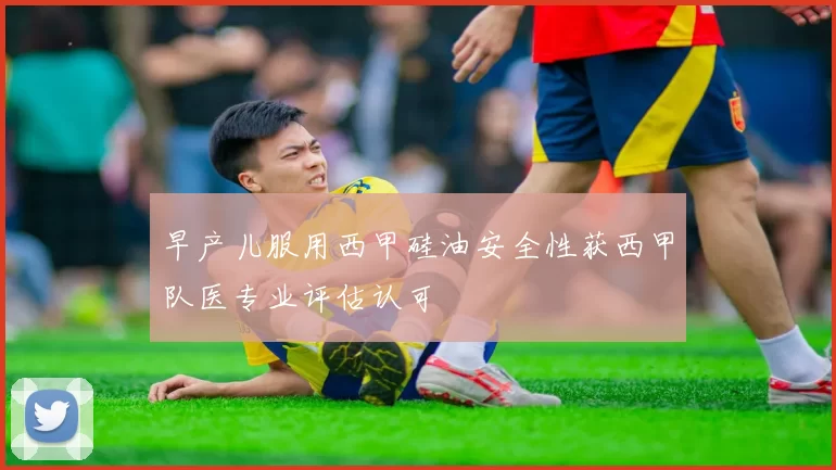 早产儿服用西甲硅油安全性获西甲队医专业评估认可