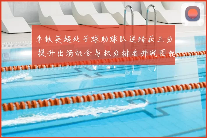 李铁英超处子球助球队逆转获三分 提升出场机会与积分排名并巩固轮换地位