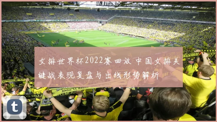 女排世界杯2022赛回放 中国女排关键战表现复盘与出线形势解析