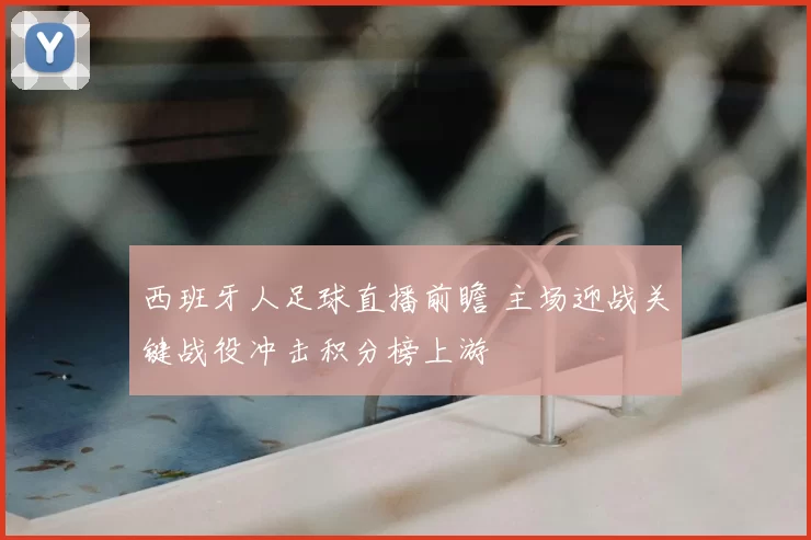 西班牙人足球直播前瞻 主场迎战关键战役冲击积分榜上游