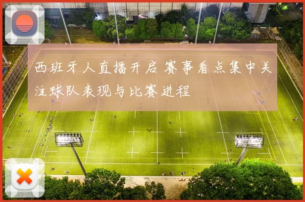 西班牙人直播开启 赛事看点集中关注球队表现与比赛进程
