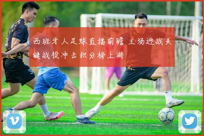 西班牙人足球直播前瞻 主场迎战关键战役冲击积分榜上游
