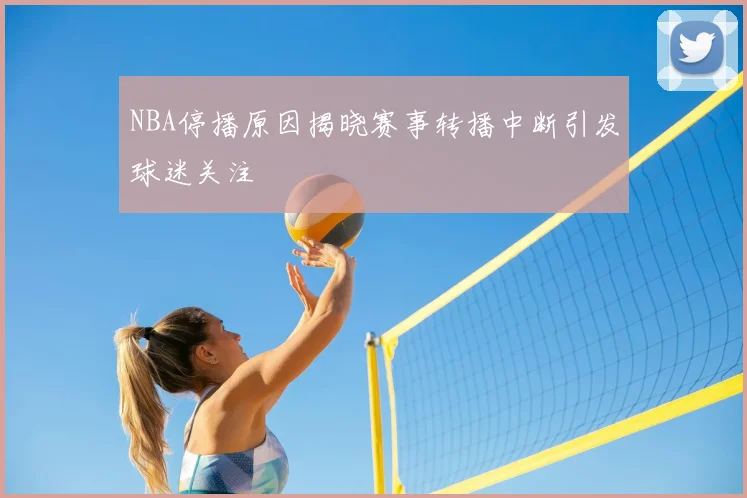NBA停播原因揭晓赛事转播中断引发球迷关注