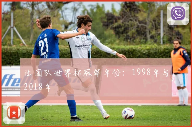 法国队世界杯冠军年份：1998年与2018年