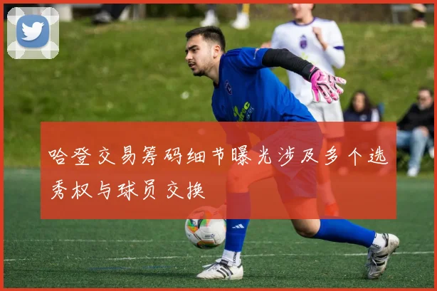 哈登交易筹码细节曝光涉及多个选秀权与球员交换