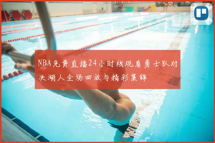 NBA免费直播24小时线观看勇士队对决湖人全场回放与精彩集锦