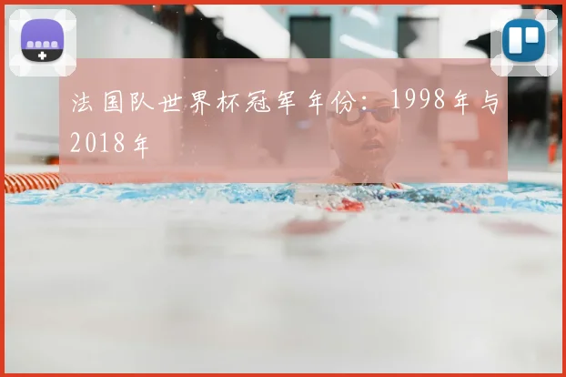 法国队世界杯冠军年份：1998年与2018年