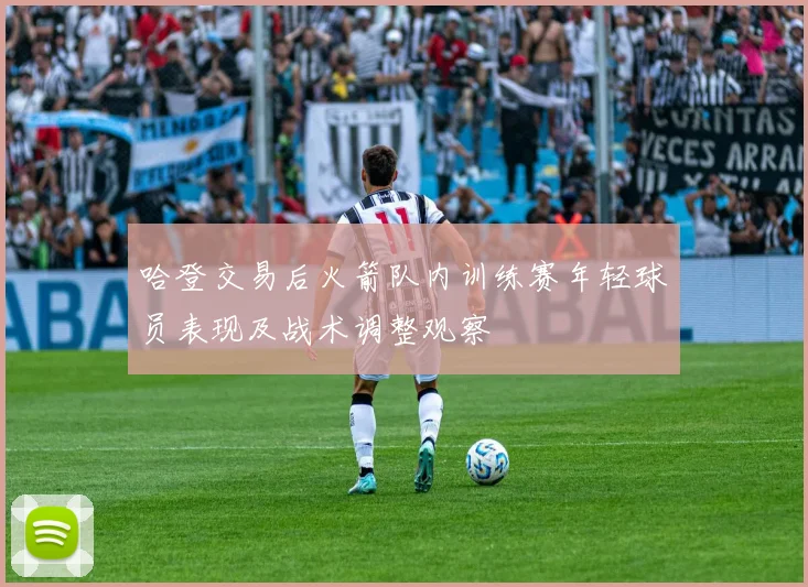 哈登交易后火箭队内训练赛年轻球员表现及战术调整观察