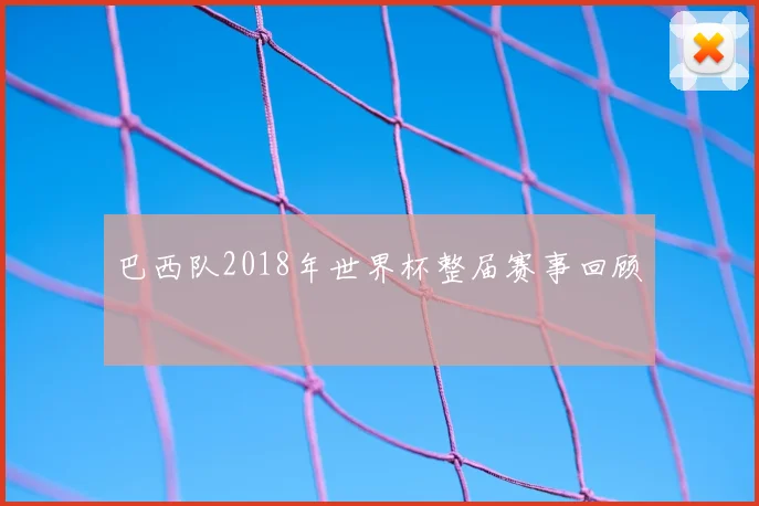 巴西队2018年世界杯整届赛事回顾