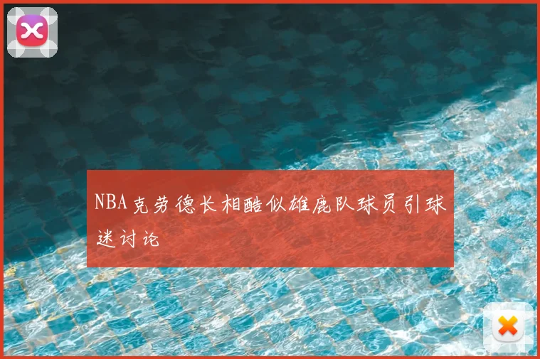 NBA克劳德长相酷似雄鹿队球员引球迷讨论