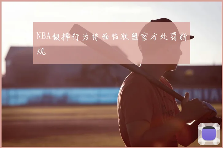 NBA假摔行为将面临联盟官方处罚新规